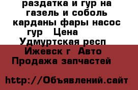 раздатка и гур на газель и соболь,карданы,фары,насос гур › Цена ­ 200 - Удмуртская респ., Ижевск г. Авто » Продажа запчастей   